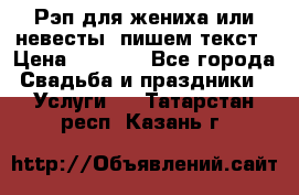 Рэп для жениха или невесты, пишем текст › Цена ­ 1 200 - Все города Свадьба и праздники » Услуги   . Татарстан респ.,Казань г.